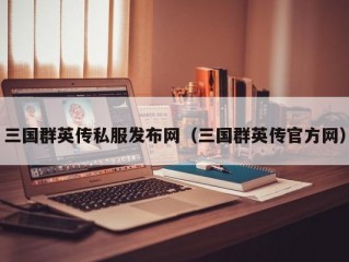 三国群英传私服发布网（三国群英传官方网）