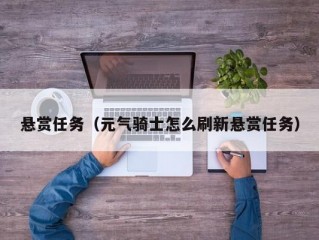 悬赏任务（元气骑士怎么刷新悬赏任务）