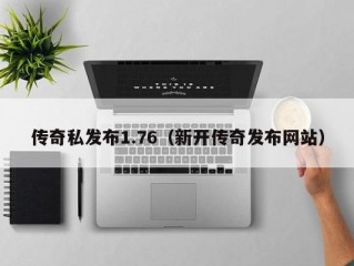 传奇私发布1.76（新开传奇发布网站）