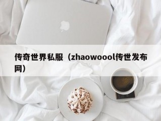 传奇世界私服（zhaowoool传世发布网）