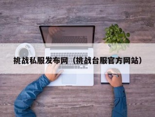 挑战私服发布网（挑战台服官方网站）