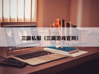 三国私服（三国游戏官网）