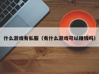 什么游戏有私服（有什么游戏可以赚钱吗）