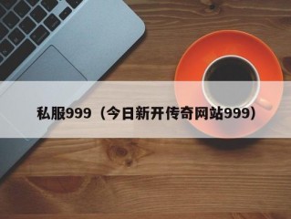 私服999（今日新开传奇网站999）