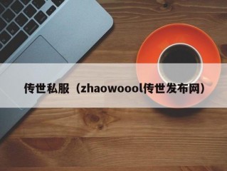 传世私服（zhaowoool传世发布网）