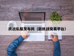 挑战私服发布网（新挑战交易平台）