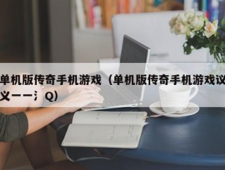 单机版传奇手机游戏（单机版传奇手机游戏议义一一氵Q）