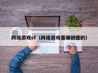 网络游戏sf（网络游戏是谁创造的）