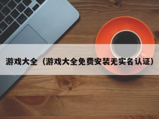 游戏大全（游戏大全免费安装无实名认证）