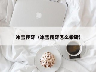 冰雪传奇（冰雪传奇怎么搬砖）