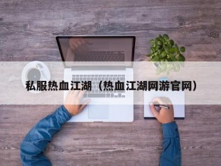 私服热血江湖（热血江湖网游官网）