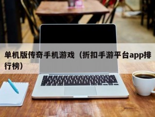 单机版传奇手机游戏（折扣手游平台app排行榜）