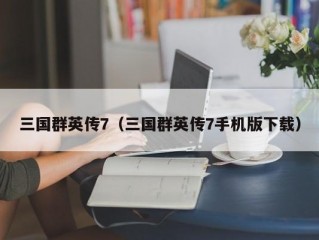 三国群英传7（三国群英传7手机版下载）