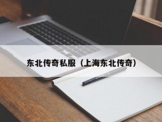 东北传奇私服（上海东北传奇）