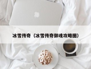 冰雪传奇（冰雪传奇御魂攻略图）