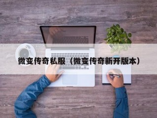 微变传奇私服（微变传奇新开版本）