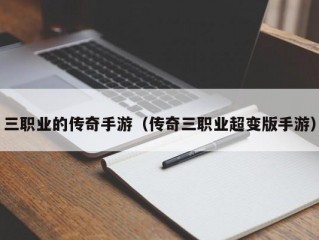 三职业的传奇手游（传奇三职业超变版手游）