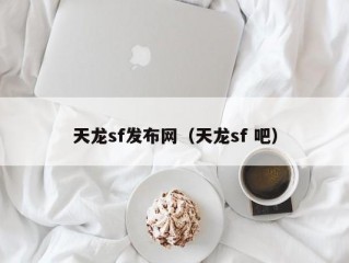 天龙sf发布网（天龙sf 吧）