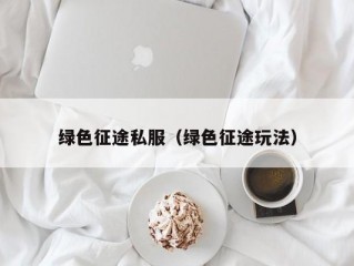 绿色征途私服（绿色征途玩法）