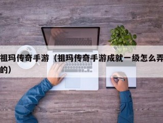 祖玛传奇手游（祖玛传奇手游成就一级怎么弄的）