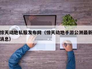 惊天动地私服发布网（惊天动地手游公测最新消息）