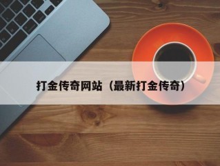 打金传奇网站（最新打金传奇）