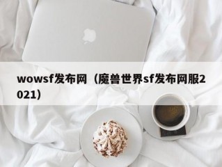 wowsf发布网（魔兽世界sf发布网服2021）