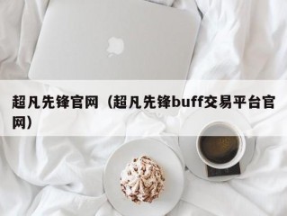 超凡先锋官网（超凡先锋buff交易平台官网）