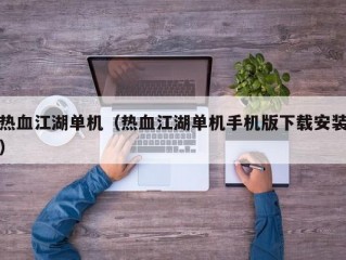 热血江湖单机（热血江湖单机手机版下载安装）