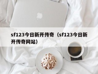 sf123今日新开传奇（sf123今日新开传奇网站）