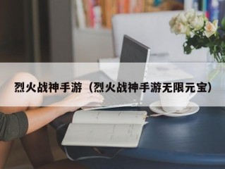 烈火战神手游（烈火战神手游无限元宝）