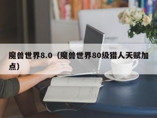 魔兽世界8.0（魔兽世界80级猎人天赋加点）