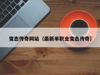 变态传奇网站（最新单职业变态传奇）