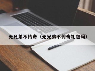 无兄弟不传奇（无兄弟不传奇礼包码）