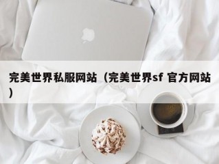 完美世界私服网站（完美世界sf 官方网站）