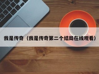 我是传奇（我是传奇第二个结局在线观看）