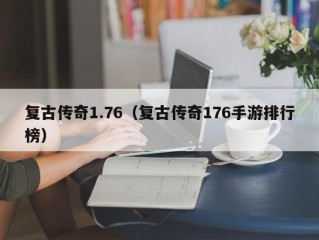 复古传奇1.76（复古传奇176手游排行榜）