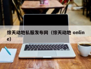 惊天动地私服发布网（惊天动地 online）