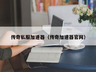 传奇私服加速器（传奇加速器官网）