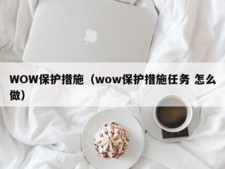 WOW保护措施（wow保护措施任务 怎么做）