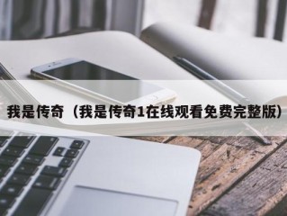 我是传奇（我是传奇1在线观看免费完整版）