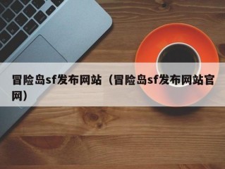 冒险岛sf发布网站（冒险岛sf发布网站官网）