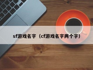 sf游戏名字（cf游戏名字两个字）