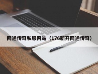 网通传奇私服网站（176新开网通传奇）