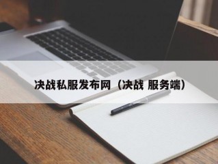 决战私服发布网（决战 服务端）