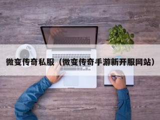 微变传奇私服（微变传奇手游新开服网站）