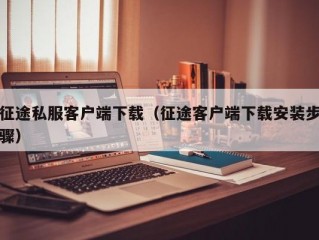 征途私服客户端下载（征途客户端下载安装步骤）