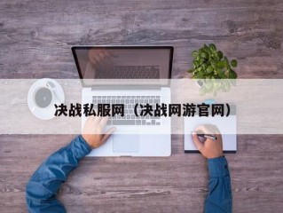 决战私服网（决战网游官网）