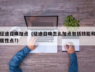 征途召唤加点（征途召唤怎么加点包括技能和属性点?）