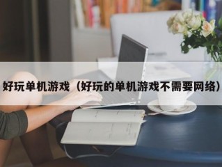 好玩单机游戏（好玩的单机游戏不需要网络）